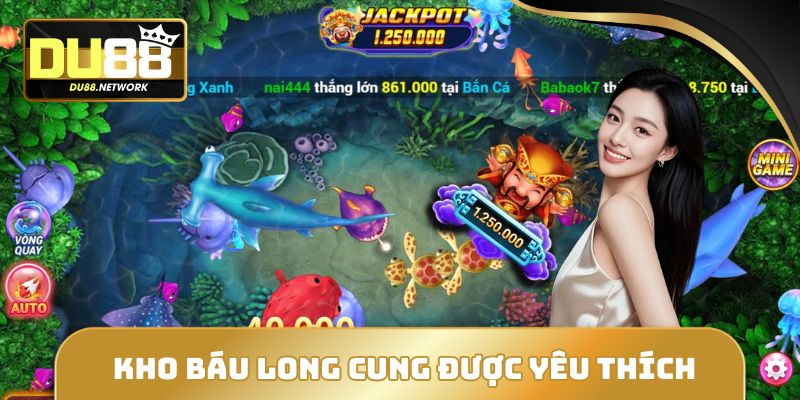 Bắn Cá DU88 - Săn Xu Khủng Lên Đến x12.000 Với 3 Game Hot 4 Kho Báu Long Cưng được yêu thích vì thưởng khủng