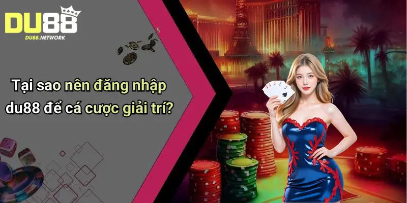 Đăng Nhập Du88: Sân Chơi Tài Xỉu, Casino Cá Cược Đỉnh Cao 1 Tại sao nên đăng nhập du88 để cá cược giải trí?