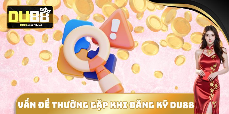 Đăng Ký DU88 - Mở Ra Cơ Hội Tham Gia Vào Nền Tảng Hàng Đầu 5 Vấn đề thường gặp khi đăng ký DU88